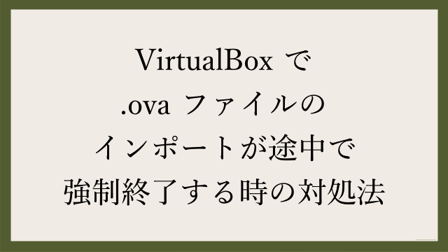 Virtualbox で Ova ファイルのインポートが途中で強制終了する時の対処法 Webgroove